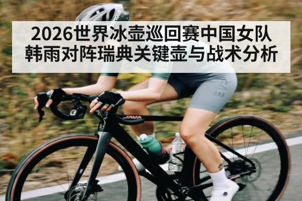2026世界冰壶巡回赛中国女队韩雨对阵瑞典关键壶与战术分析