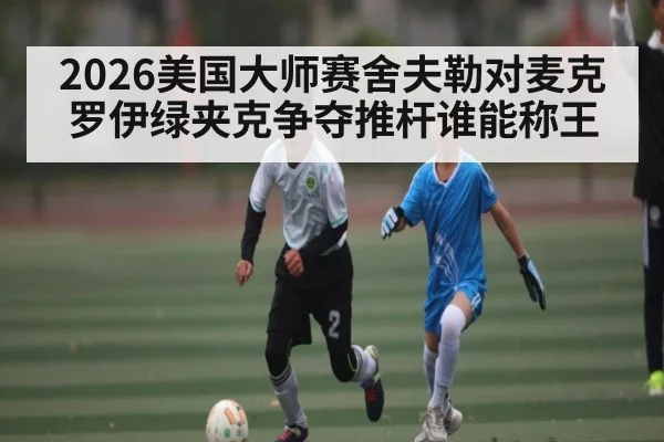 2026美国大师赛舍夫勒对麦克罗伊绿夹克争夺推杆谁能称王